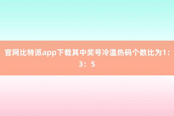 官网比特派app下载其中奖号冷温热码个数比为1：3：5
